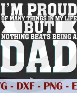 I'm Proud of many things in my life nothing beats being a dad, Love Dad, Daddy, Father's Day, Customizable Layered Svg, Svg Eps Png Dxf