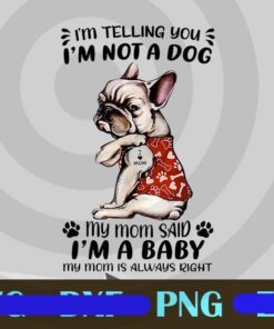 I'm Telling You I'm Not A Dog, My Mom Said I'm A Baby, My Mom Is Always Right, I Love Mom Pug, Pug Lover, Funny Dog, Tattoo Dog, Customizable PNG