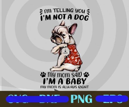 I'm Telling You I'm Not A Dog, My Mom Said I'm A Baby, My Mom Is Always Right, I Love Mom Pug, Pug Lover, Funny Dog, Tattoo Dog, Customizable PNG