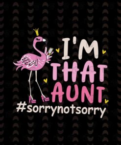 I'm That Aunt, Sorry Not Sorry, Flamingo, Funny Gift, Layered SVG, DXF, PNG, EPS