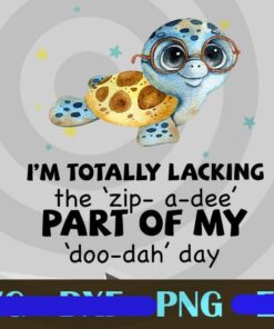 I'm Totally Lacking The "Zip-a-dee" Part Of My "Doo-Dah" Day , Customizable PNG