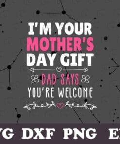 I'm Your Mother's Day Gift, Dad Says You're Welcome, Funny Dad, Gift for Wife, Mom's Day,Layered Svg, Svg Eps Png Dxf
