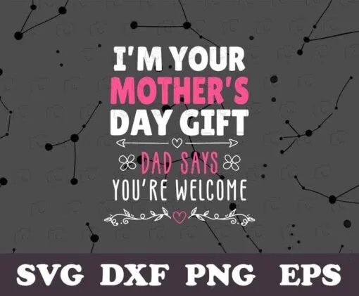 I'm Your Mother's Day Gift, Dad Says You're Welcome, Funny Dad, Gift for Wife, Mom's Day,Layered Svg, Svg Eps Png Dxf