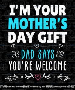 I'm Your Mother's Day Gift, Dad Says You're Welcome Svg, Customizable Layered Svg, Svg Eps Png Dxf