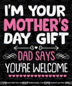 I'm Your Mother's Day Gift, Dad Says You're Welcome Svg, Mother's Day Svg, Customizable Layered Svg, Svg Eps Png Dxf