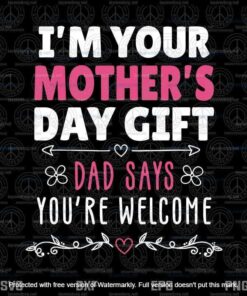 I'm Your Mother's Day Gift, Dad Says You're Welcome T-Svg, Customizable Layered Svg, Svg Eps Png Dxf