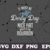 It Must Be Derby Day, Nice Hat Where Is The Bourbon, Derby Day, Mint Juleps, Kentucky Horse Racing, Gift for Racer, Racer Gift SVG PNG DXF, EPS, PDF