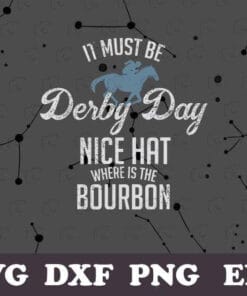 It Must Be Derby Day, Nice Hat Where Is The Bourbon, Derby Day, Mint Juleps, Kentucky Horse Racing, Gift for Racer, Racer Gift SVG PNG DXF, EPS, PDF