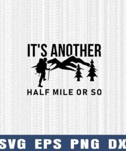It's Another Half Mile Or So, Hiking Shirt, Hiker Gift, Camper Shirt, Climber Gift, Love Hiking, Love Moutain Layered Svg Eps Png Dxf
