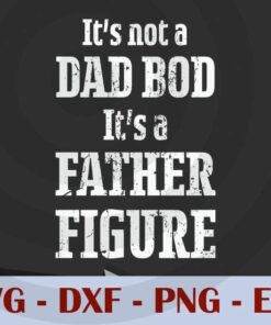 It's Not A Dad Bod, it's a Father figure, Love Dad, Daddy, Father's Day, Customizable Layered Svg, Svg Eps Png Dxf
