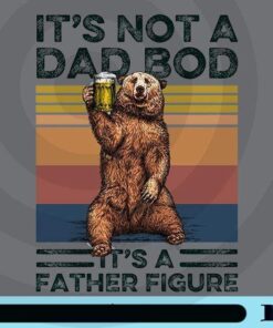 It's Not A Dad Bod, It's Father Figure, beer bear, ear Drinking Beer, Funny Gifts, Daddy Needs A Beer, Customizable Png