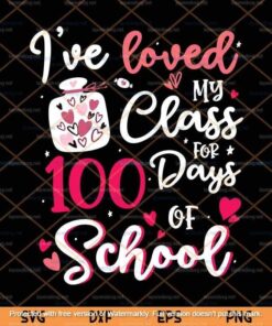 I've Loved My Class For 100 Days Of School, 100th Day Teacher Svg Customizable Layered Svg, Svg Eps Png Dxf