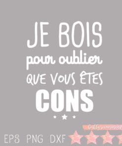 Je bois pour oublier que vous êtes cons, French Quote, Funny Quote, Layered Svg Eps Png Dxf