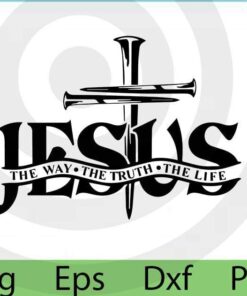 Jesus The Way The Truth The Life Svg, Cross Nails Svg, Christian Svg, Christian Men T Shirt Svg, Christian Women T Shirt Svg, Church Svg, Customizable Layered Svg, Svg Eps Png Dxf