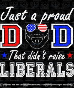 Just A Proud Dad That Didn't Raise Liberals, Father's Day Svg, customizable Layered Svg, Svg Eps Png Dxf