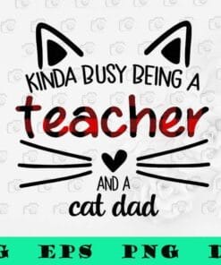 Kinda Busy Being a Teacher And A Cat Dad, Teacher Gift, Fathers Day, Teacher Day,SVG PNG DXF, EPS, PDF