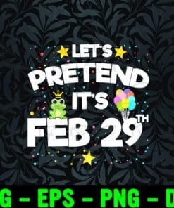 Let's Pretend It's Feb 29th, Leap Year Birthday Gift, Leap Day, Gift For Friends, Birthday Gift, Leap Day Every Four Years Layered Svg Eps Png Dxf