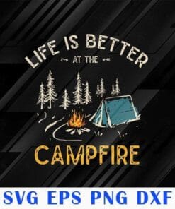 Life Is Better At The Campfire, Funny Camper, Camp, Camping Lovers, Love Traveling, SVG PNG DXF, EPS, PDF