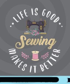 Life is Good, Sewing Makes It Better, Sewing makes Life Better, Sewing Lover, Sewing Addict, Sewing Machine, Skein Customizable PNG