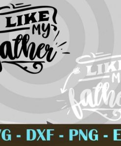 Like my father , Love Dad, Daddy, Father's Day, Customizable Layered Svg, Svg Eps Png Dxf