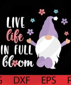 Live like in full bloom, flower Spring Gnomes Bundle cute funny lovely Gnomes Customizable Layered Svg, Svg Eps Png Dxf