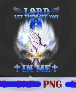 Lord Let Them See You In Me, 2021 Gift, God lover, Christian Based Apparel - Jesus Faith, Customizable PNG