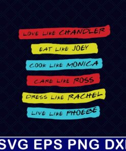 Love Like Chandler, Eat Like Joey, Cook Like Monica, Care Like Ross, Dress Like Rachel, Live Like Phoebe, Friends TV show Layered SVG, DXF, PNG, EPS