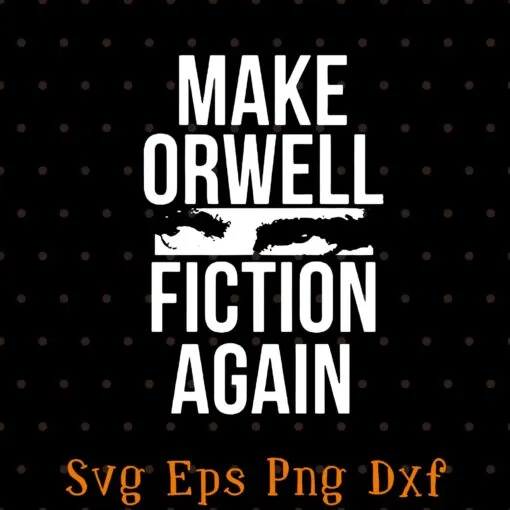 Make Orwell Fiction Again, Social Criticism, Read the Constitution, Freedom, Liberty, Founding Fathers, Constitution SVG PNG DXF, EPS, PDF