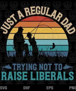 Mens Vintage Fishing Regular Dad Trying Not To Raise Liberals Politics, Customizable Layered Svg, Svg Eps Png Dxf