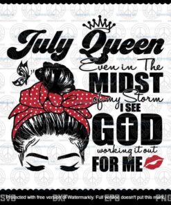 Messy Bun July Queen Even In The Midst of my Storm I See God Working it Out For Me SVG, July Queen, July Birthday, Customizable Layered Svg, Png, Dxf, Eps