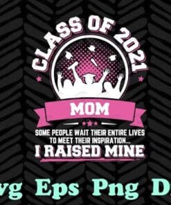 Mom Class Of 2021 Graduate,Some People Wait Their Entire Lives To Meet Their Inspiration I Raised Mine, Mom Grad,Layered Svg Eps Png Dxf