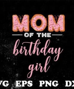 Mom of The Birthday Girl, Donut Mom, Mom Gift, Girl Gift, Mom's Birthday, Mom Gift, Sweet Family, Donut Birthday, Layered Svg Eps Png Dxf