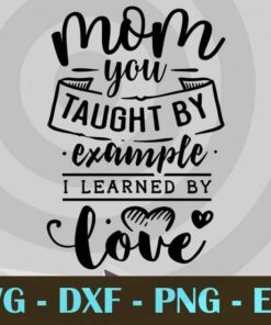 Mom you taught by example i learned by love, Mom and Me, Love Mommy, Mother's Day, Customizable Layered Svg, Svg Eps Png Dxf
