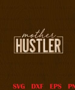 Mother Hustler, Hustle Hard, Mama Boss, Strong Women, Family Gift, Mama Boss, Strong Woman Layered Svg Eps Png Dxf