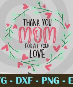 Mothers Day thank you Mom for all your love Floral Customizable Layered Svg, Svg Eps Png Dxf