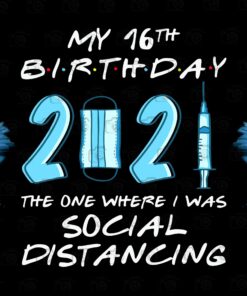 My 16th Birthday 2021 the One Where I Was Social Distancing, Gift For Birthday layered Svg,Svg Eps Png Dxf