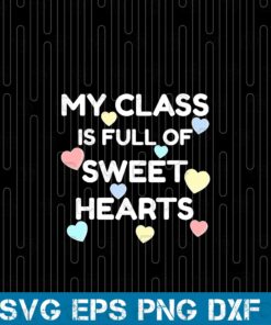 My Class Is Full Of Sweet Hearts, Teacher's Day, Valentine's Day, Gift for Teacher, Student Gift Layered SVG, DXF, PNG, EPS