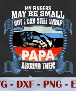 My fingers may be small but I can still wrap papa around them, Love Dad, Daddy, Father's Day, Customizable Layered Svg, Svg Eps Png Dxf