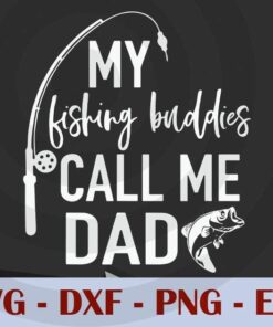 My Fishing Buddies Call Me Dad Fathers, Love Dad, Daddy, Father's Day, Customizable Layered Svg, Svg Eps Png Dxf