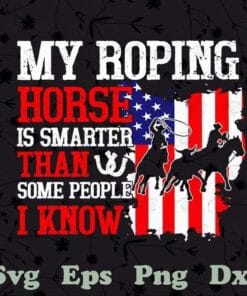 My Roping Horse Is Smarter Than Some People I Know, American Flag Team Roping, Horse Lover, Horse Racer, SVG PNG DXF, EPS, PDF