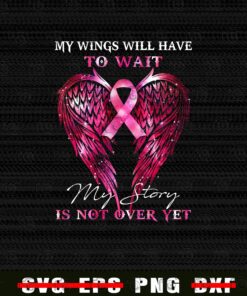 My Wings Will Have To Wait, My Story Is Not Over Yet, Pink Ribbon, Breast Cancer Awareness, Strong Woman Customizable Png