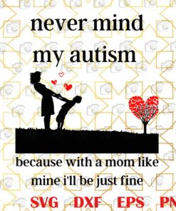 Never Mind My Autism Because With A Mom Like Mine I'll Be Just Fine, Mom Gift , Autism Layered Svg, Svg Eps Png Dxf