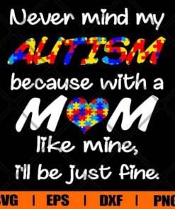 Never Mind My Autism Because With A Mom Like Mine , I'll Be Just Fine , Mom Gift , Autism , Svg Eps Png Dxf