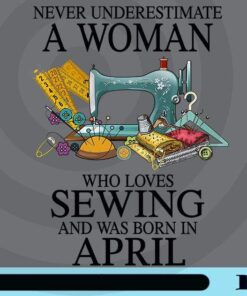 Never Underestimate A Woman Who Loves Sewing And Was Born In April, April Girl, Sewer Gift, Tailor Gift, birthday Customizable Png