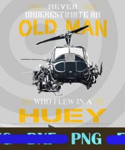 Never Underestimate An Old Man Who Flew In A Huey, Helicopter, Gift, For Old Pilot, Fathers Day, For Soldier, For Friends, Army veteran Customizable Layered PNG