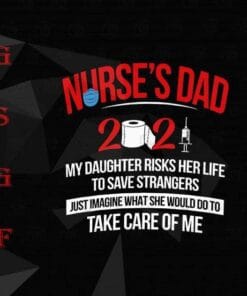 Nurse's Dad 2021, My Daughter Risks Her Life To Save Strangers, What She Would Do To Take Care Of Me, Nurse Life, Layered SVG, DXF, PNG, EPS