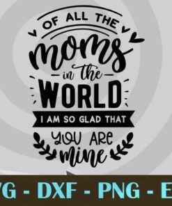 Of all the moms in the world, Mom and Me, Love Mommy, Mother's Day, Customizable Layered Svg, Svg Eps Png Dxf