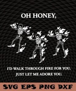 Oh, Honey I'd Walk Through Fire for You Just Let me Adore you ,Skeleton png, funny, Dabbing Skeleton Gift, Layered Svg Eps Png Dxf