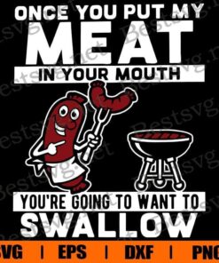 Once You Put My Meat In Your Mouth, BBQ Grill , Meat , Camping ,You're Going To Swallow , Sausage , Svg Eps Png Dxf