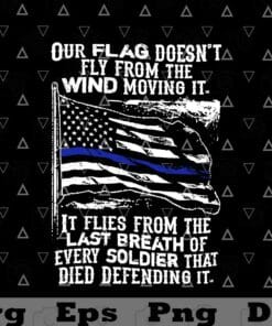 Our Flag Doesn't Fly From The Wind Moving It It Flies From The Last Breath Of Every Soldier That Died Defending It, American Flag, Layered Svg, Svg Eps Png Dxf